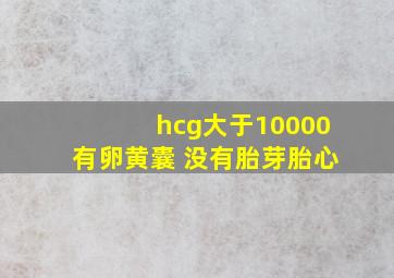 hcg大于10000有卵黄囊 没有胎芽胎心